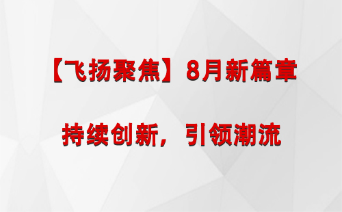 巩留【飞扬聚焦】8月新篇章 —— 持续创新，引领潮流