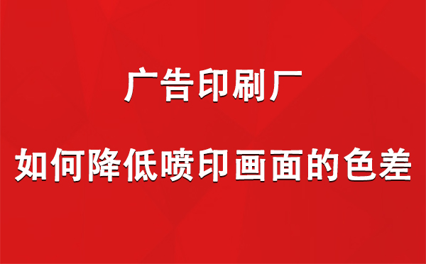 巩留广告巩留印刷厂如何降低喷印画面的色差