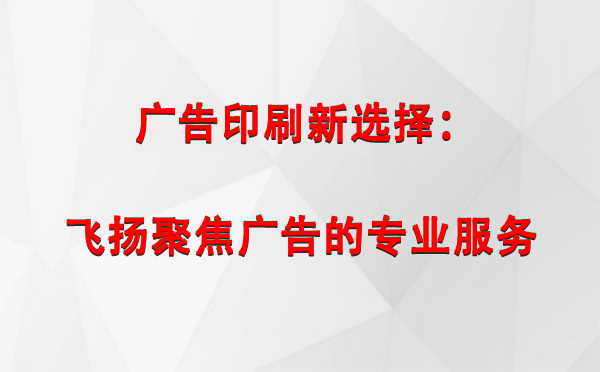 巩留广告印刷新选择：飞扬聚焦广告的专业服务