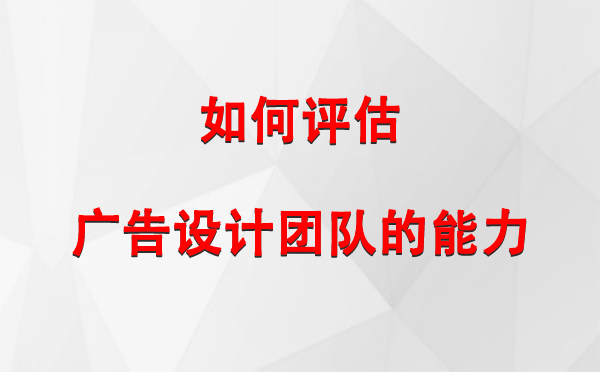 如何评估巩留广告设计团队的能力